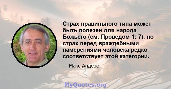 Страх правильного типа может быть полезен для народа Божьего (см. Проведом 1: 7), но страх перед враждебными намерениями человека редко соответствует этой категории.