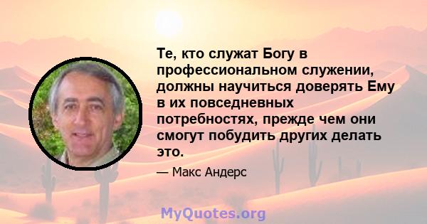 Те, кто служат Богу в профессиональном служении, должны научиться доверять Ему в их повседневных потребностях, прежде чем они смогут побудить других делать это.