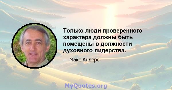 Только люди проверенного характера должны быть помещены в должности духовного лидерства.