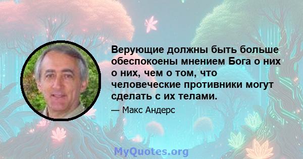 Верующие должны быть больше обеспокоены мнением Бога о них о них, чем о том, что человеческие противники могут сделать с их телами.