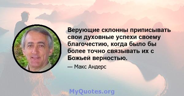 Верующие склонны приписывать свои духовные успехи своему благочестию, когда было бы более точно связывать их с Божьей верностью.