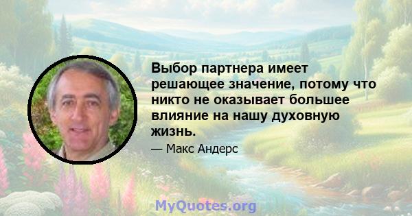 Выбор партнера имеет решающее значение, потому что никто не оказывает большее влияние на нашу духовную жизнь.