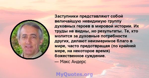 Заступники представляют собой величайшую невидимую группу духовных героев в мировой истории. Их труды не видны, но результаты. Те, кто молится за духовные потребности других, делают неизмеримое благо в мире, часто