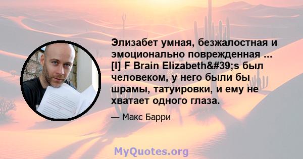 Элизабет умная, безжалостная и эмоционально поврежденная ... [I] F Brain Elizabeth's был человеком, у него были бы шрамы, татуировки, и ему не хватает одного глаза.