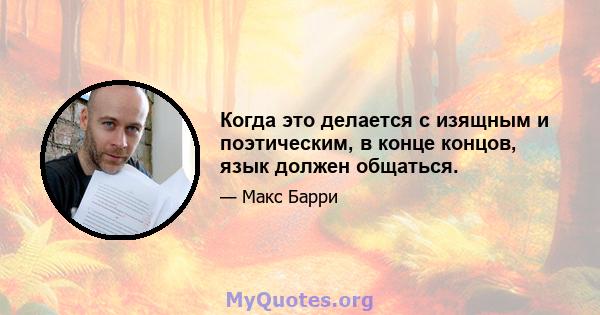 Когда это делается с изящным и поэтическим, в конце концов, язык должен общаться.