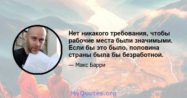 Нет никакого требования, чтобы рабочие места были значимыми. Если бы это было, половина страны была бы безработной.