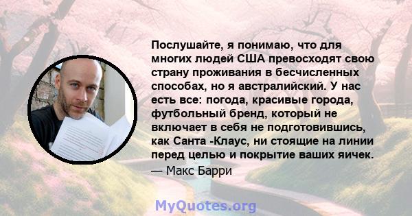 Послушайте, я понимаю, что для многих людей США превосходят свою страну проживания в бесчисленных способах, но я австралийский. У нас есть все: погода, красивые города, футбольный бренд, который не включает в себя не