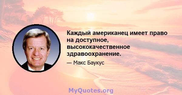 Каждый американец имеет право на доступное, высококачественное здравоохранение.