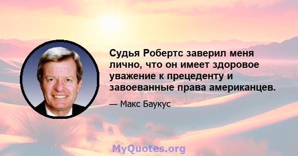 Судья Робертс заверил меня лично, что он имеет здоровое уважение к прецеденту и завоеванные права американцев.