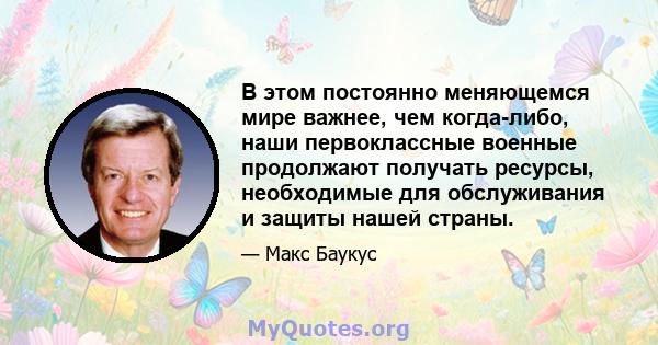 В этом постоянно меняющемся мире важнее, чем когда-либо, наши первоклассные военные продолжают получать ресурсы, необходимые для обслуживания и защиты нашей страны.