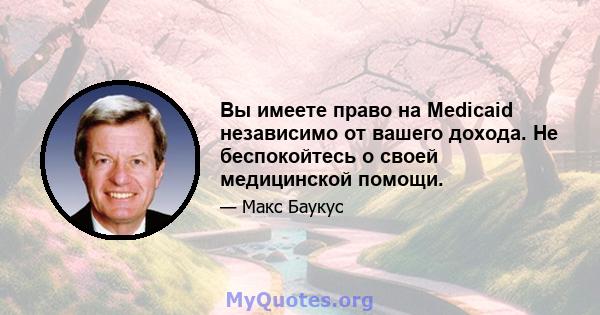 Вы имеете право на Medicaid независимо от вашего дохода. Не беспокойтесь о своей медицинской помощи.