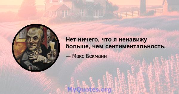 Нет ничего, что я ненавижу больше, чем сентиментальность.