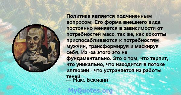 Политика является подчиненным вопросом; Его форма внешнего вида постоянно меняется в зависимости от потребностей масс, так же, как кокотты приспосабливаются к потребностям мужчин, трансформируя и маскируя себя. Из -за