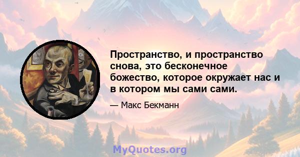 Пространство, и пространство снова, это бесконечное божество, которое окружает нас и в котором мы сами сами.