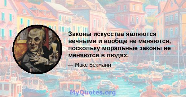 Законы искусства являются вечными и вообще не меняются, поскольку моральные законы не меняются в людях.