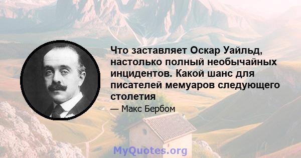 Что заставляет Оскар Уайльд, настолько полный необычайных инцидентов. Какой шанс для писателей мемуаров следующего столетия