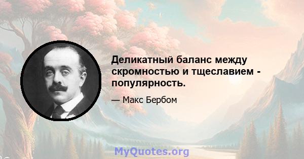 Деликатный баланс между скромностью и тщеславием - популярность.