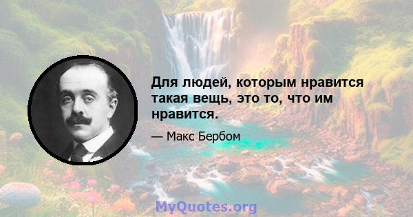 Для людей, которым нравится такая вещь, это то, что им нравится.