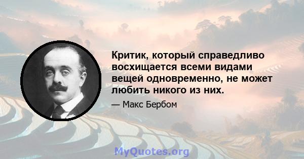 Критик, который справедливо восхищается всеми видами вещей одновременно, не может любить никого из них.