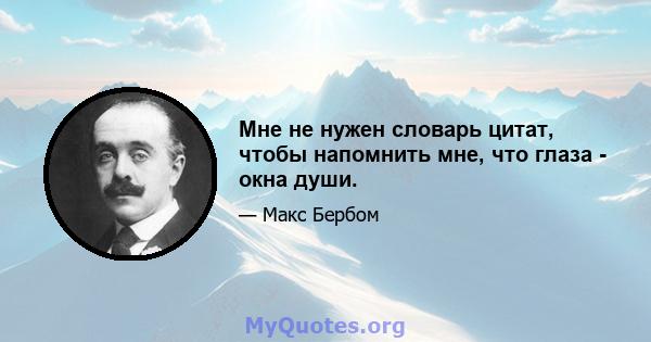 Мне не нужен словарь цитат, чтобы напомнить мне, что глаза - окна души.