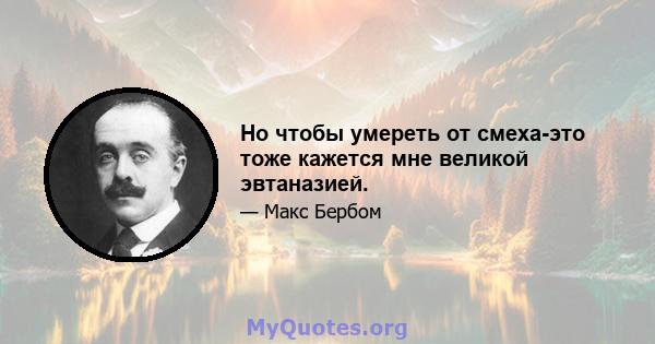 Но чтобы умереть от смеха-это тоже кажется мне великой эвтаназией.