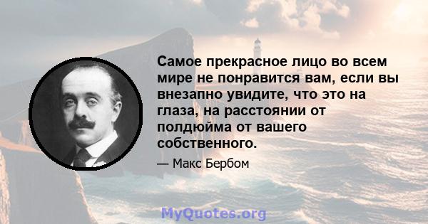 Самое прекрасное лицо во всем мире не понравится вам, если вы внезапно увидите, что это на глаза, на расстоянии от полдюйма от вашего собственного.