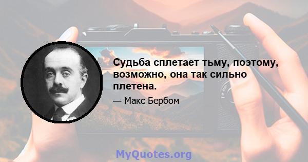 Судьба сплетает тьму, поэтому, возможно, она так сильно плетена.