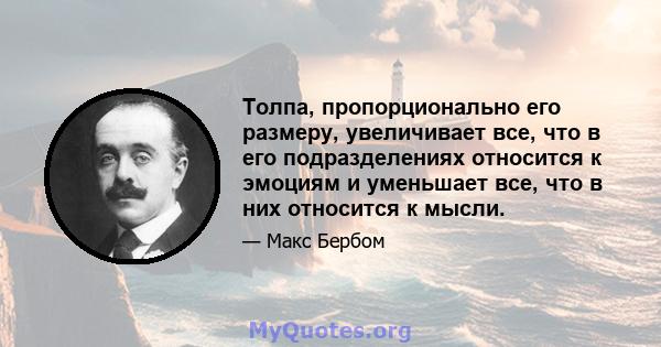 Толпа, пропорционально его размеру, увеличивает все, что в его подразделениях относится к эмоциям и уменьшает все, что в них относится к мысли.