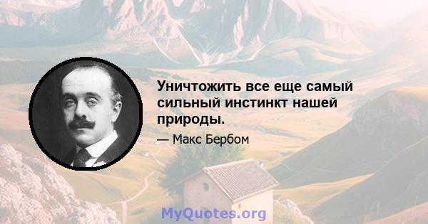 Уничтожить все еще самый сильный инстинкт нашей природы.