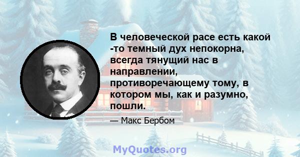 В человеческой расе есть какой -то темный дух непокорна, всегда тянущий нас в направлении, противоречающему тому, в котором мы, как и разумно, пошли.