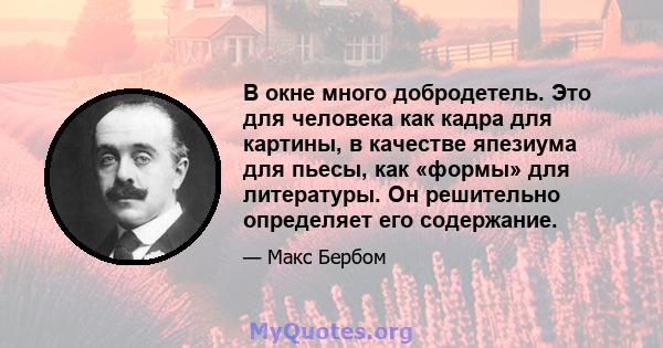 В окне много добродетель. Это для человека как кадра для картины, в качестве япезиума для пьесы, как «формы» для литературы. Он решительно определяет его содержание.