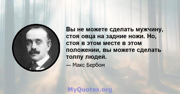 Вы не можете сделать мужчину, стоя овца на задние ножи. Но, стоя в этом месте в этом положении, вы можете сделать толпу людей.