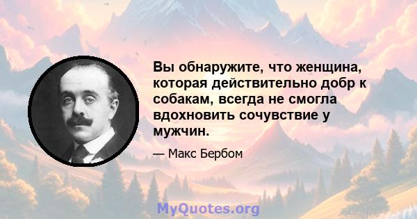 Вы обнаружите, что женщина, которая действительно добр к собакам, всегда не смогла вдохновить сочувствие у мужчин.