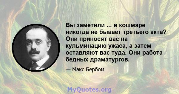 Вы заметили ... в кошмаре никогда не бывает третьего акта? Они приносят вас на кульминацию ужаса, а затем оставляют вас туда. Они работа бедных драматургов.