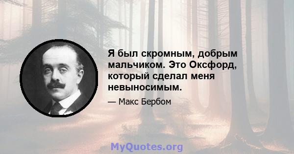 Я был скромным, добрым мальчиком. Это Оксфорд, который сделал меня невыносимым.