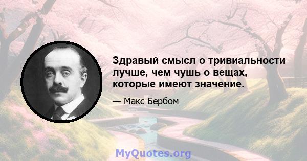 Здравый смысл о тривиальности лучше, чем чушь о вещах, которые имеют значение.