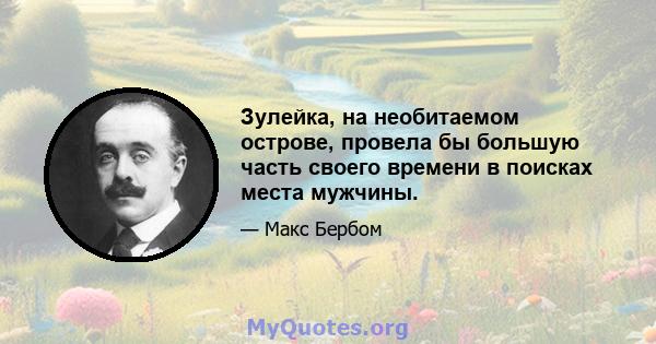 Зулейка, на необитаемом острове, провела бы большую часть своего времени в поисках места мужчины.