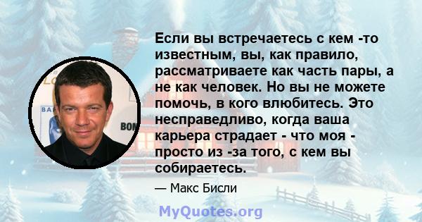 Если вы встречаетесь с кем -то известным, вы, как правило, рассматриваете как часть пары, а не как человек. Но вы не можете помочь, в кого влюбитесь. Это несправедливо, когда ваша карьера страдает - что моя - просто из