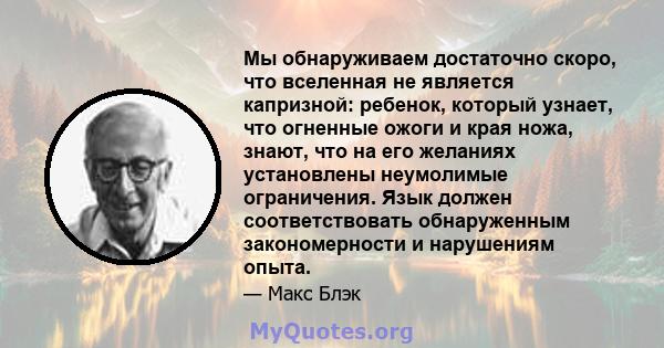 Мы обнаруживаем достаточно скоро, что вселенная не является капризной: ребенок, который узнает, что огненные ожоги и края ножа, знают, что на его желаниях установлены неумолимые ограничения. Язык должен соответствовать