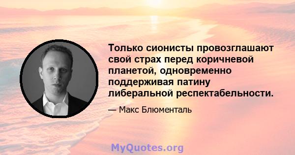 Только сионисты провозглашают свой страх перед коричневой планетой, одновременно поддерживая патину либеральной респектабельности.