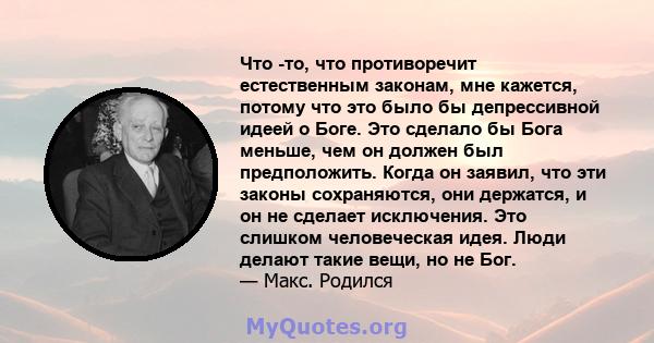 Что -то, что противоречит естественным законам, мне кажется, потому что это было бы депрессивной идеей о Боге. Это сделало бы Бога меньше, чем он должен был предположить. Когда он заявил, что эти законы сохраняются, они 