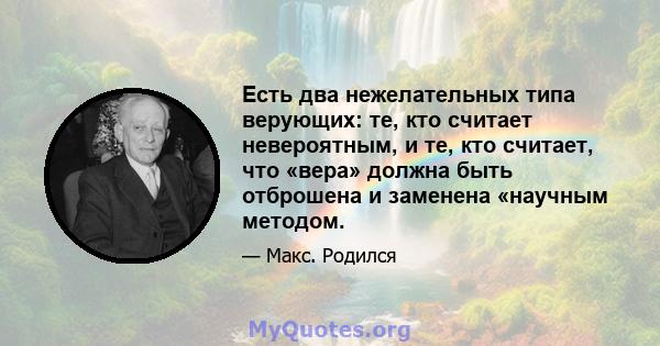 Есть два нежелательных типа верующих: те, кто считает невероятным, и те, кто считает, что «вера» должна быть отброшена и заменена «научным методом.