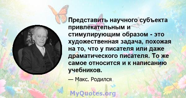 Представить научного субъекта привлекательным и стимулирующим образом - это художественная задача, похожая на то, что у писателя или даже драматического писателя. То же самое относится и к написанию учебников.