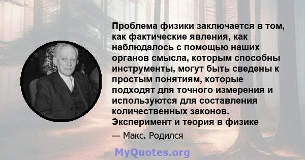 Проблема физики заключается в том, как фактические явления, как наблюдалось с помощью наших органов смысла, которым способны инструменты, могут быть сведены к простым понятиям, которые подходят для точного измерения и