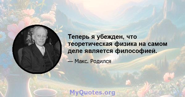 Теперь я убежден, что теоретическая физика на самом деле является философией.