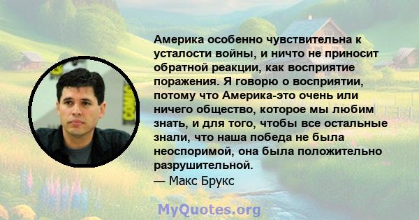 Америка особенно чувствительна к усталости войны, и ничто не приносит обратной реакции, как восприятие поражения. Я говорю о восприятии, потому что Америка-это очень или ничего общество, которое мы любим знать, и для