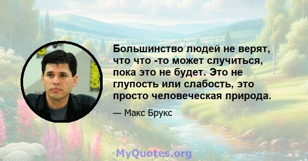 Большинство людей не верят, что что -то может случиться, пока это не будет. Это не глупость или слабость, это просто человеческая природа.