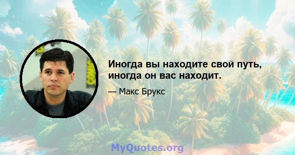 Иногда вы находите свой путь, иногда он вас находит.