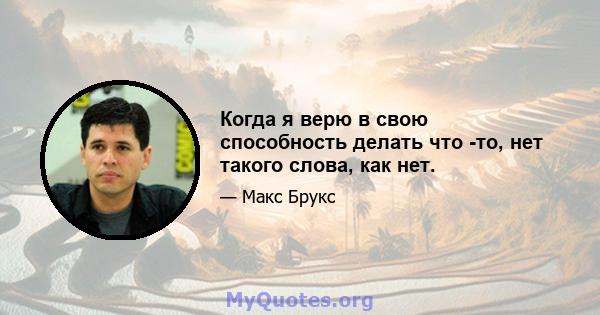 Когда я верю в свою способность делать что -то, нет такого слова, как нет.