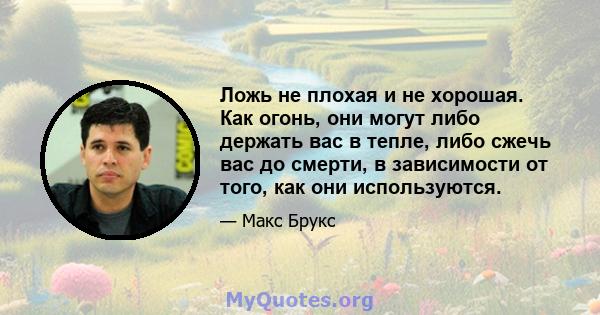 Ложь не плохая и не хорошая. Как огонь, они могут либо держать вас в тепле, либо сжечь вас до смерти, в зависимости от того, как они используются.